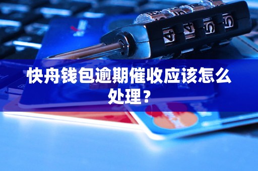 快舟钱包逾期催收应该怎么处理？