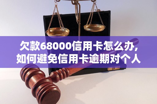 欠款68000信用卡怎么办,如何避免信用卡逾期对个人信用的影响