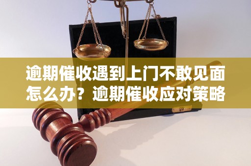 逾期催收遇到上门不敢见面怎么办？逾期催收应对策略分享