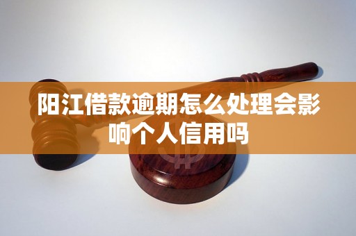 阳江借款逾期怎么处理会影响个人信用吗