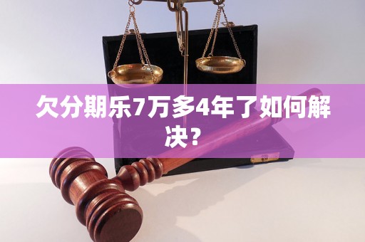 欠分期乐7万多4年了如何解决？