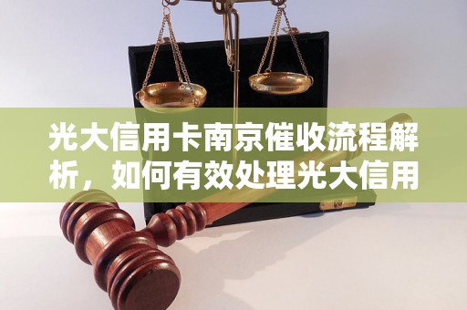 光大信用卡南京催收流程解析，如何有效处理光大信用卡逾期问题