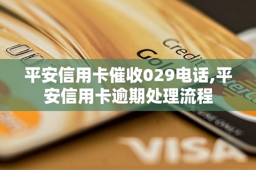 平安信用卡催收029电话,平安信用卡逾期处理流程