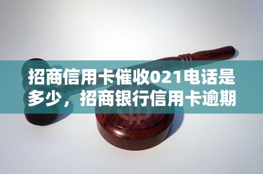 招商信用卡催收021电话是多少，招商银行信用卡逾期催收流程