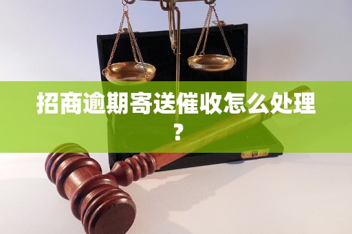 招商逾期寄送催收怎么处理？