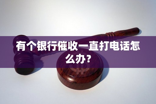 有个银行催收一直打电话怎么办？