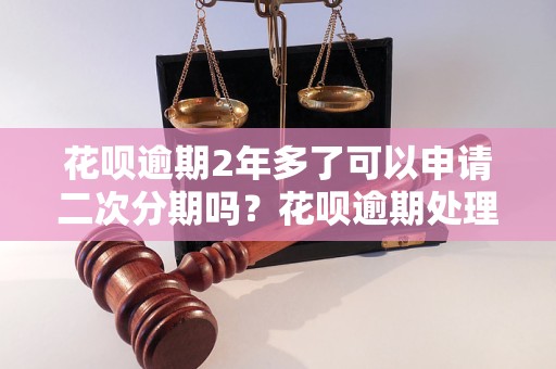 花呗逾期2年多了可以申请二次分期吗？花呗逾期处理攻略