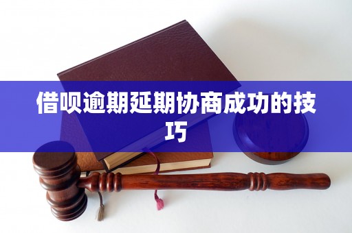 借呗逾期延期协商成功的技巧