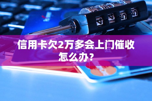 信用卡欠2万多会上门催收怎么办？