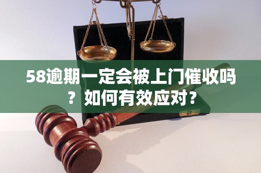 58逾期一定会被上门催收吗？如何有效应对？