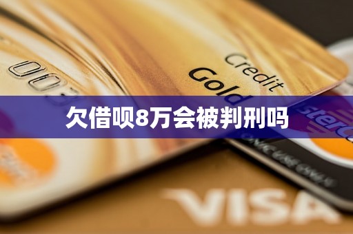 欠借呗8万会被判刑吗