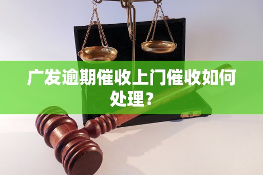 广发逾期催收上门催收如何处理？