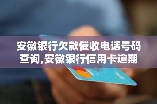 安徽银行欠款催收电话号码查询,安徽银行信用卡逾期催收流程