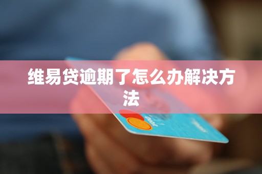 维易贷逾期了怎么办解决方法