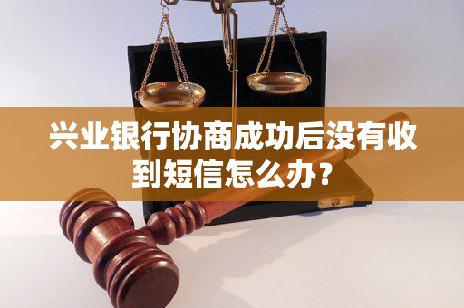 兴业银行协商成功后没有收到短信怎么办？