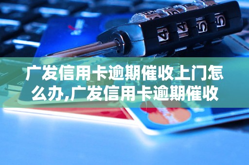 广发信用卡逾期催收上门怎么办,广发信用卡逾期催收流程详解