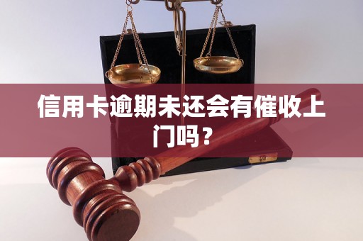 信用卡逾期未还会有催收上门吗？