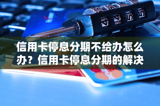 信用卡停息分期不给办怎么办？信用卡停息分期的解决方法