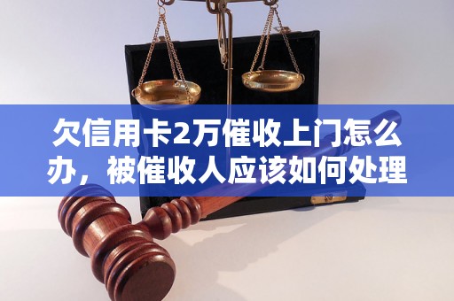 欠信用卡2万催收上门怎么办，被催收人应该如何处理