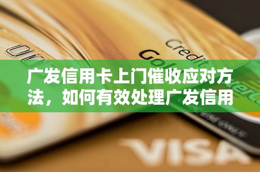 广发信用卡上门催收应对方法，如何有效处理广发信用卡催收问题