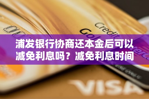 浦发银行协商还本金后可以减免利息吗？减免利息时间多久？