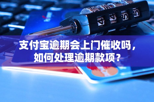 支付宝逾期会上门催收吗，如何处理逾期款项？