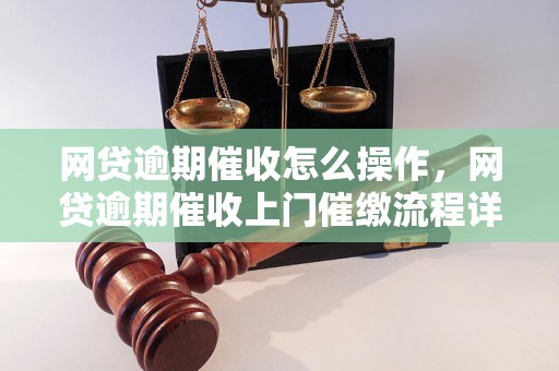 网贷逾期催收怎么操作，网贷逾期催收上门催缴流程详解