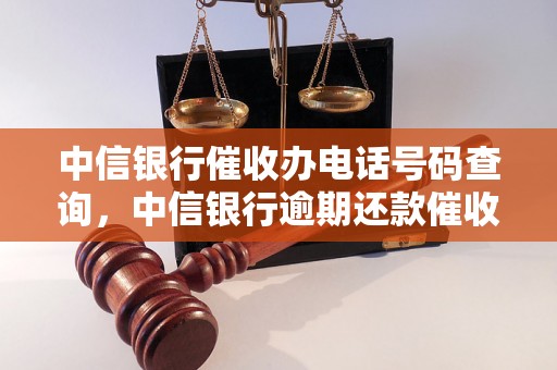 中信银行催收办电话号码查询，中信银行逾期还款催收流程