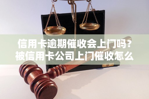 信用卡逾期催收会上门吗？被信用卡公司上门催收怎么办？