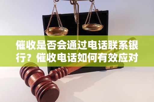 催收是否会通过电话联系银行？催收电话如何有效应对？