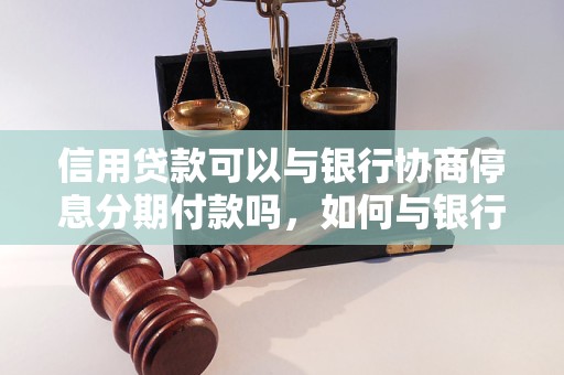 信用贷款可以与银行协商停息分期付款吗，如何与银行协商信用贷款分期付款