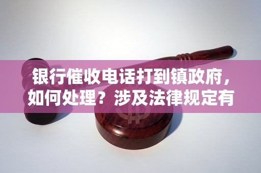 银行催收电话打到镇政府，如何处理？涉及法律规定有哪些？