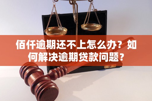 佰仟逾期还不上怎么办？如何解决逾期贷款问题？