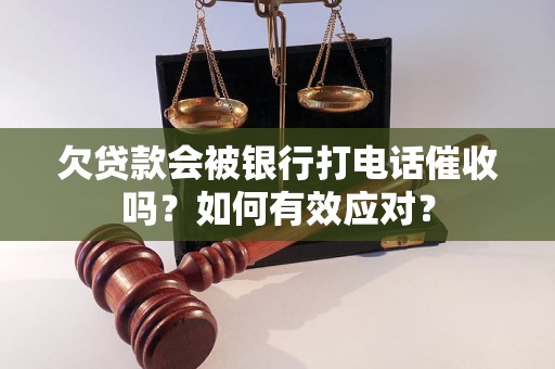 欠贷款会被银行打电话催收吗？如何有效应对？