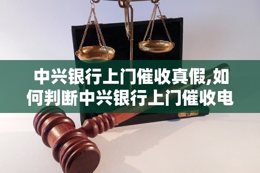 中兴银行上门催收真假,如何判断中兴银行上门催收电话是否诈骗