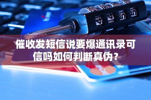 催收发短信说要爆通讯录可信吗如何判断真伪？