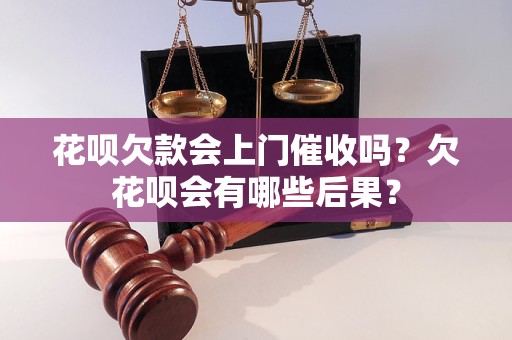 花呗欠款会上门催收吗？欠花呗会有哪些后果？