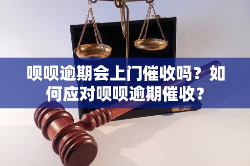 呗呗逾期会上门催收吗？如何应对呗呗逾期催收？