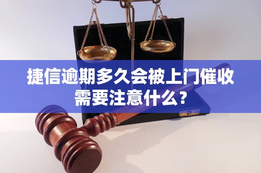 捷信逾期多久会被上门催收需要注意什么？