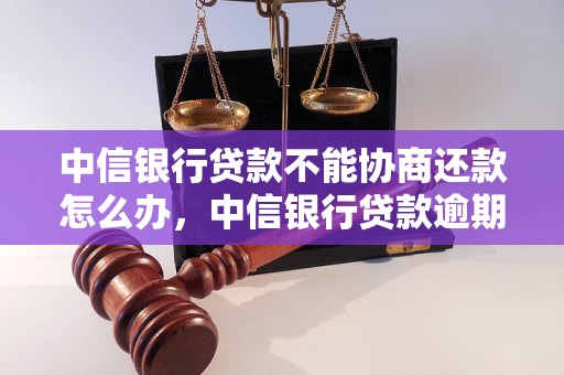 中信银行贷款不能协商还款怎么办，中信银行贷款逾期处理流程