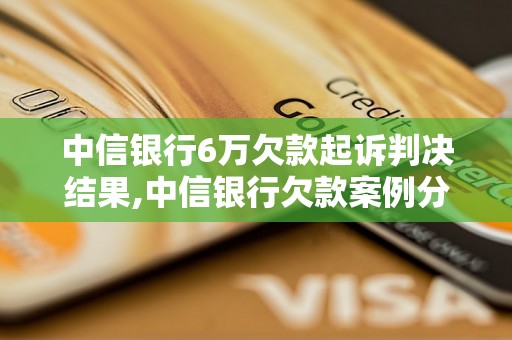 中信银行6万欠款起诉判决结果,中信银行欠款案例分析