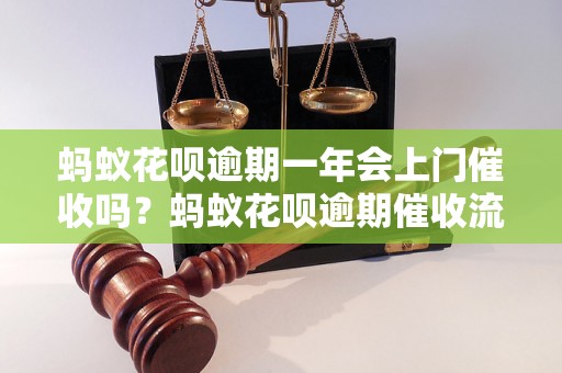 蚂蚁花呗逾期一年会上门催收吗？蚂蚁花呗逾期催收流程解析