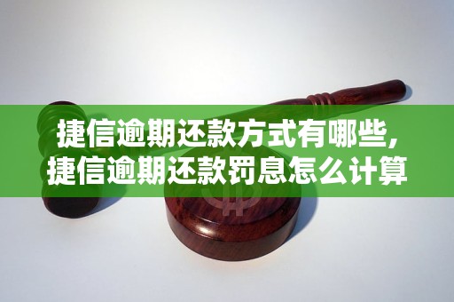 捷信逾期还款方式有哪些,捷信逾期还款罚息怎么计算