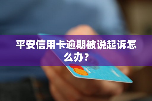 平安信用卡逾期被说起诉怎么办？