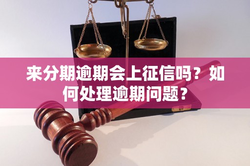 来分期逾期会上征信吗？如何处理逾期问题？