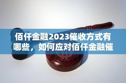 佰仟金融2023催收方式有哪些，如何应对佰仟金融催收行为