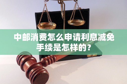 中邮消费怎么申请利息减免手续是怎样的？