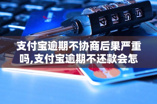 支付宝逾期不协商后果严重吗,支付宝逾期不还款会怎么处理