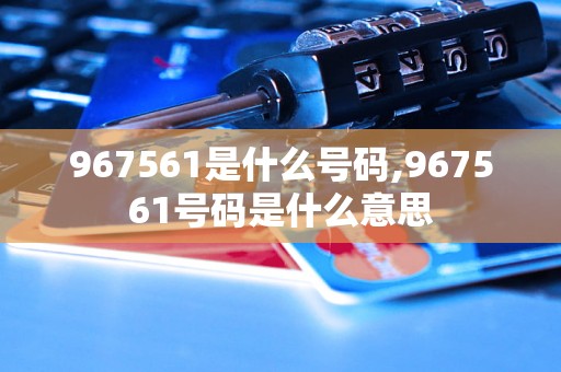 967561是什么号码,967561号码是什么意思