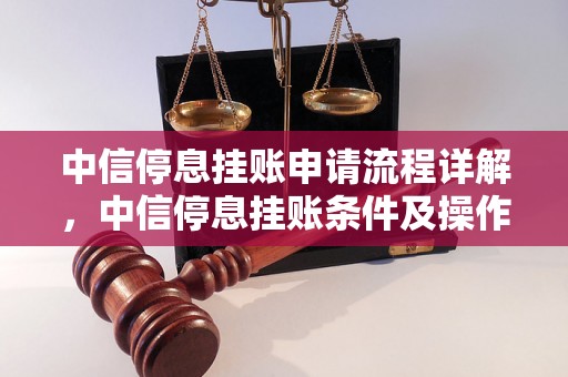 中信停息挂账申请流程详解，中信停息挂账条件及操作指南